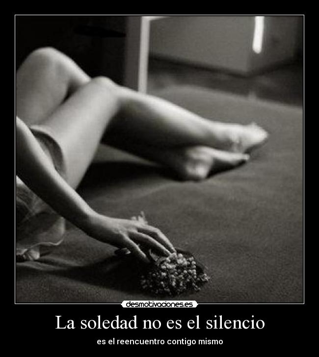 La soledad no es el silencio - es el reencuentro contigo mismo