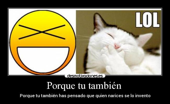 Porque tu también  - Porque tu también has pensado que quien narices se lo invento