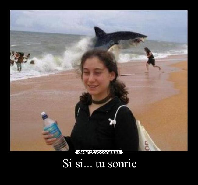 Si si... tu sonrie -