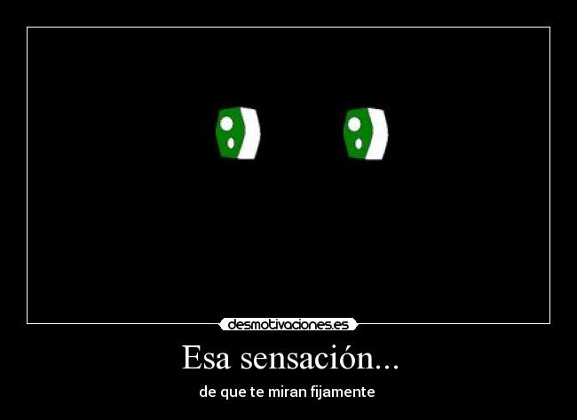 Esa sensación... - de que te miran fijamente