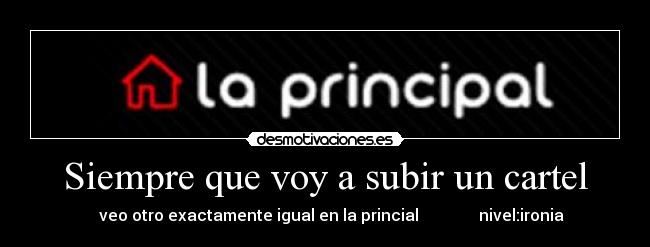 Siempre que voy a subir un cartel - veo otro exactamente igual en la princial nivel:ironia