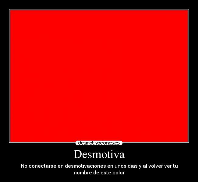 Desmotiva - No conectarse en desmotivaciones en unos dias y al volver ver tu
nombre de este color