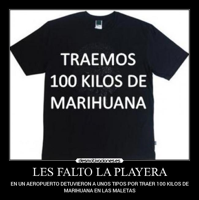 LES FALTO LA PLAYERA - EN UN AEROPUERTO DETUVIERON A UNOS TIPOS POR TRAER 100 KILOS DE
MARIHUANA EN LAS MALETAS