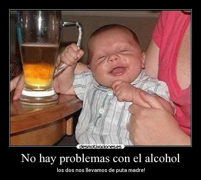 No hay problemas con el alcohol - los dos nos llevamos de puta madre!