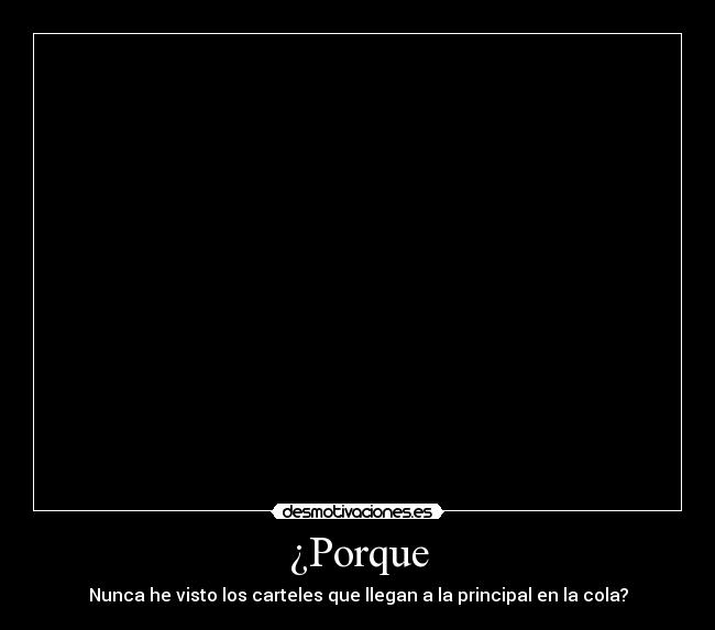 ¿Porque - Nunca he visto los carteles que llegan a la principal en la cola?