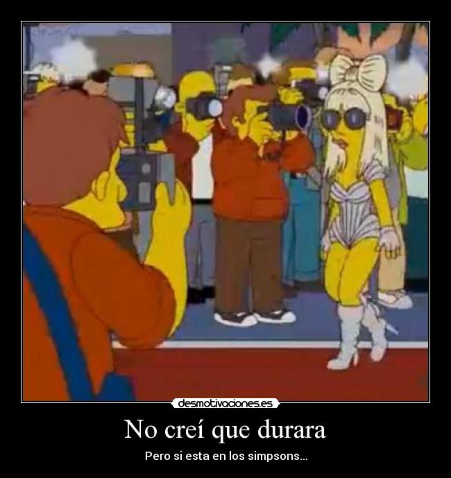 No creí que durara - Pero si esta en los simpsons...