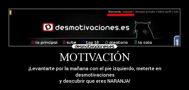 MOTIVACIÓN - ¡Levantarte por la mañana con el pie izquierdo, meterte en desmotivaciones
y descubrir que eres NARANJA!