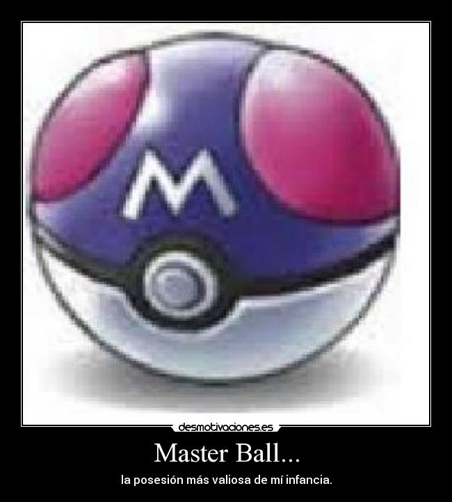 Master Ball... - la posesión más valiosa de mí infancia.