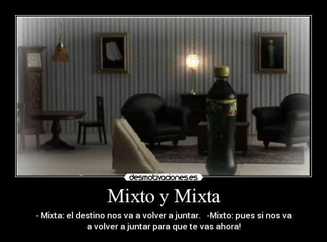 Mixto y Mixta - - Mixta: el destino nos va a volver a juntar. -Mixto: pues si nos va
a volver a juntar para que te vas ahora!