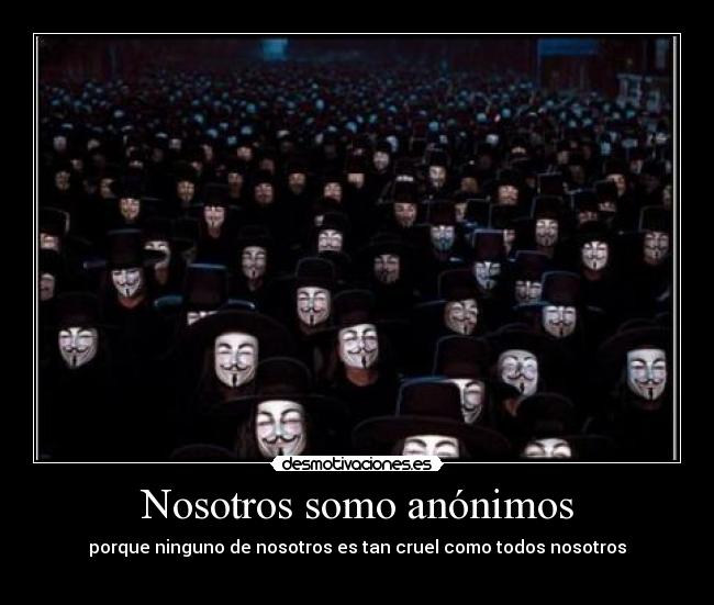 Nosotros somo anónimos - porque ninguno de nosotros es tan cruel como todos nosotros