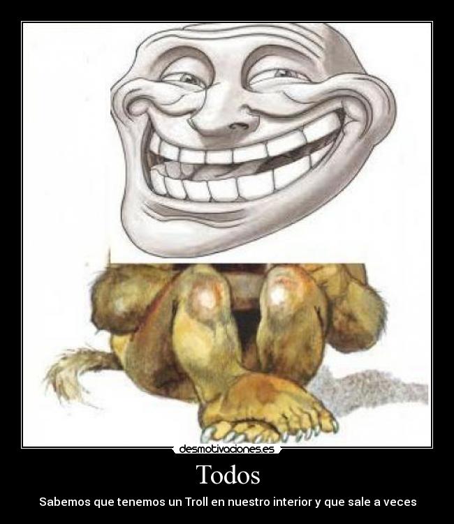 Todos - Sabemos que tenemos un Troll en nuestro interior y que sale a veces