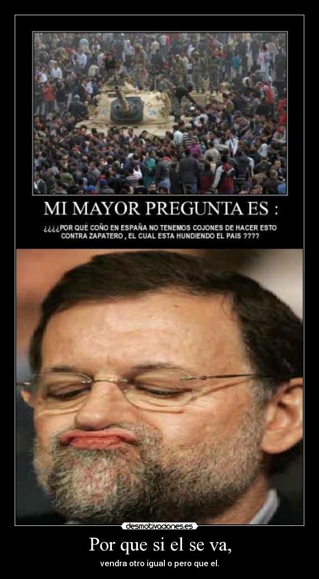 Por que si el se va, - vendra otro igual o pero que el.