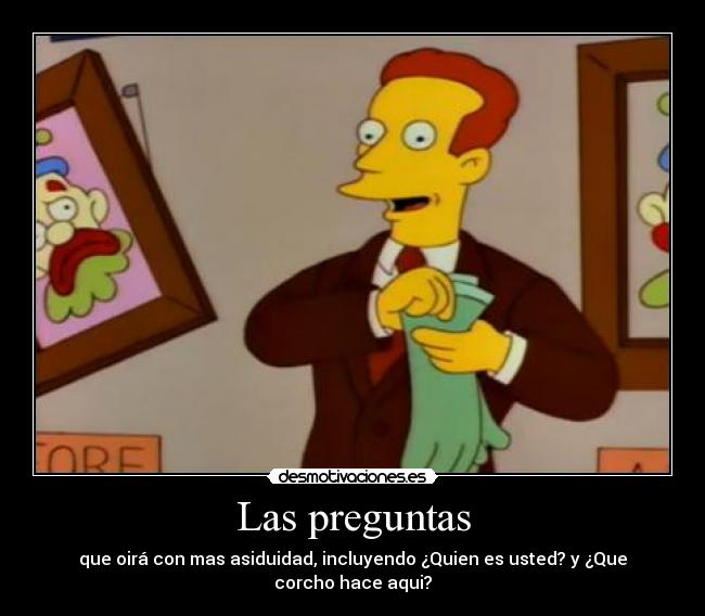 Las preguntas - que oirá con mas asiduidad, incluyendo ¿Quien es usted? y ¿Que corcho hace aqui?