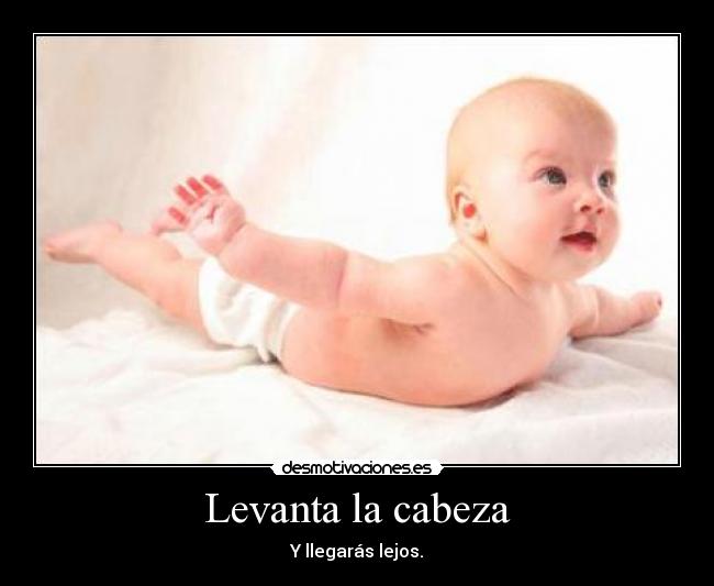 Levanta la cabeza - Y llegarás lejos.