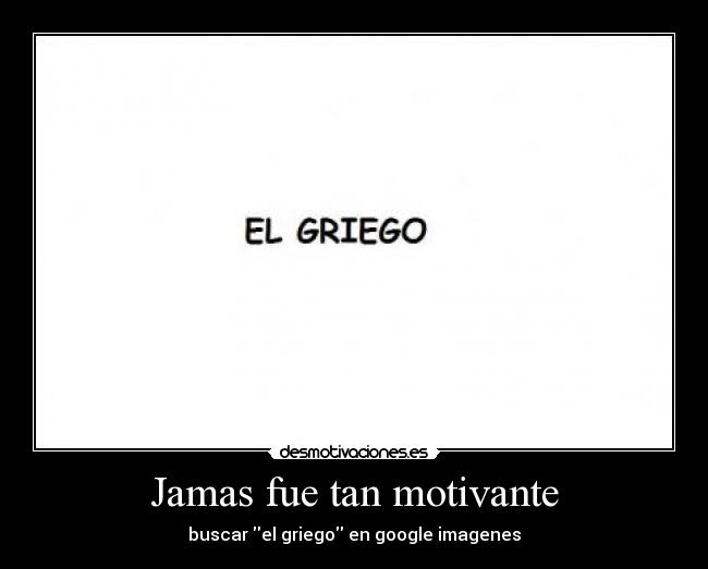 Jamas fue tan motivante - buscar el griego en google imagenes