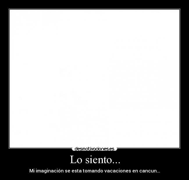 Lo siento... - Mi imaginación se esta tomando vacaciones en cancun...