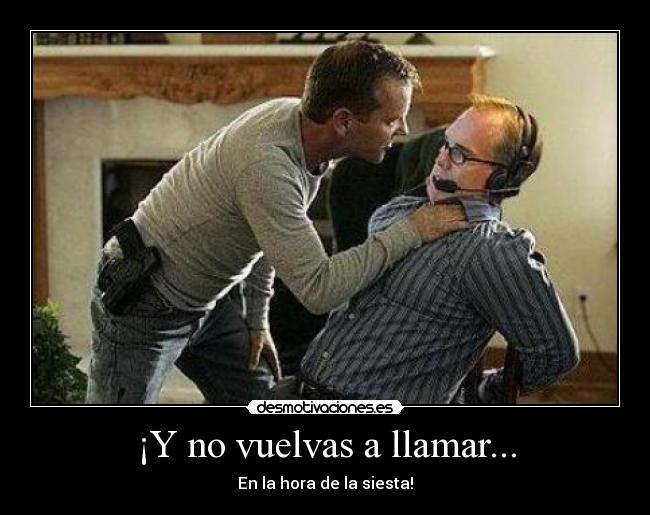 ¡Y no vuelvas a llamar... -
