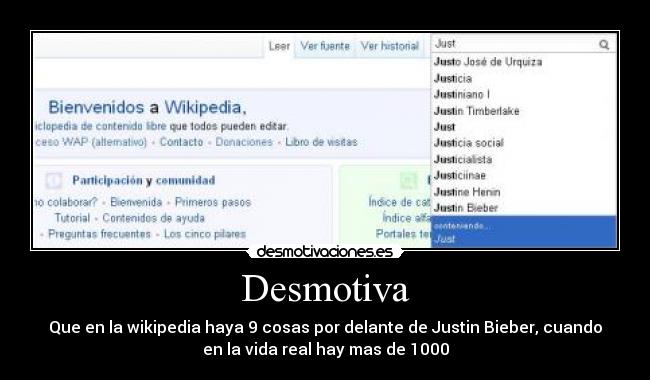 Desmotiva - Que en la wikipedia haya 9 cosas por delante de Justin Bieber, cuando
en la vida real hay mas de 1000