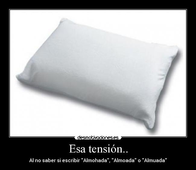 Esa tensión.. - Al no saber si escribir Almohada, Almoada o Almuada