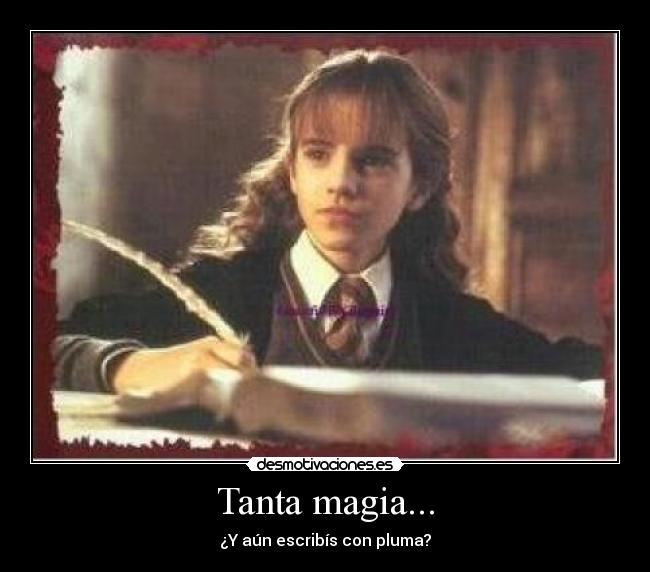 Tanta magia... - ¿Y aún escribís con pluma?