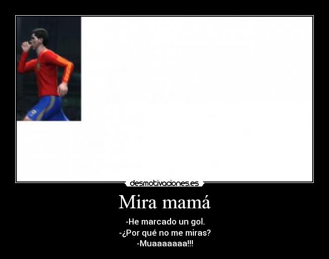 Mira mamá - -He marcado un gol.
-¿Por qué no me miras?
-Muaaaaaaa!!!