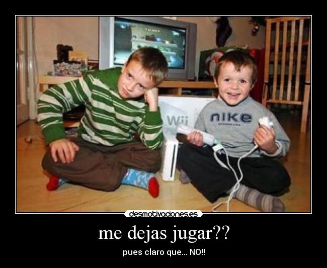 me dejas jugar?? - pues claro que... NO!!