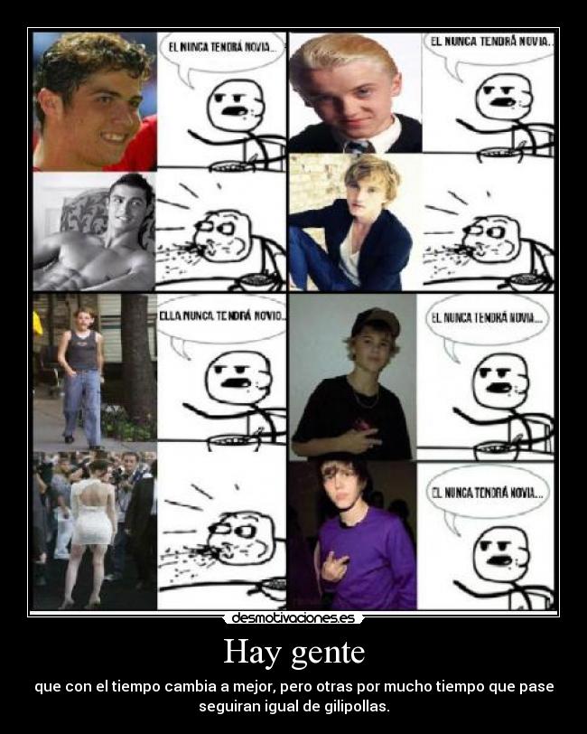 Hay gente - que con el tiempo cambia a mejor, pero otras por mucho tiempo que pase
seguiran igual de gilipollas.