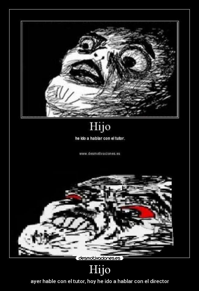 Hijo - ayer hable con el tutor, hoy he ido a hablar con el director