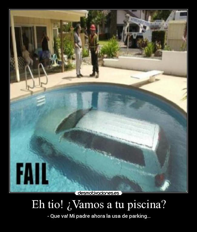 Eh tio! ¿Vamos a tu piscina? - - Que va! Mi padre ahora la usa de parking...