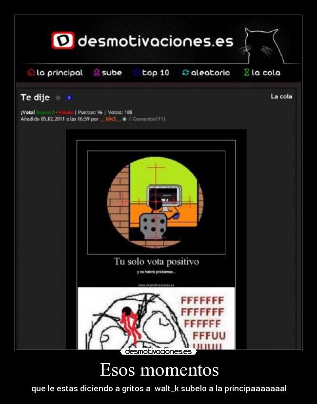 Esos momentos - que le estas diciendo a gritos a  walt_k subelo a la principaaaaaaal