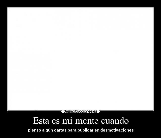 Esta es mi mente cuando - pienso algún cartas para publicar en desmotivaciones