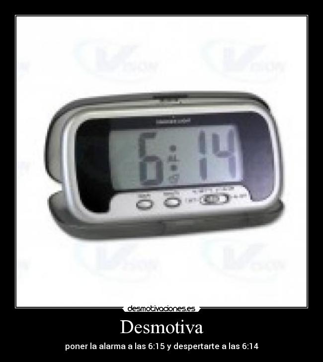 Desmotiva - poner la alarma a las 6:15 y despertarte a las 6:14