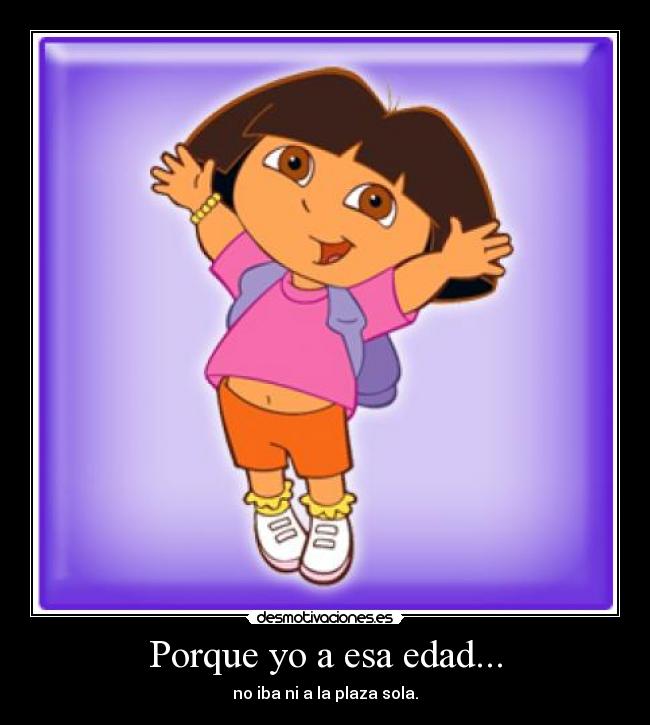 Porque yo a esa edad... -