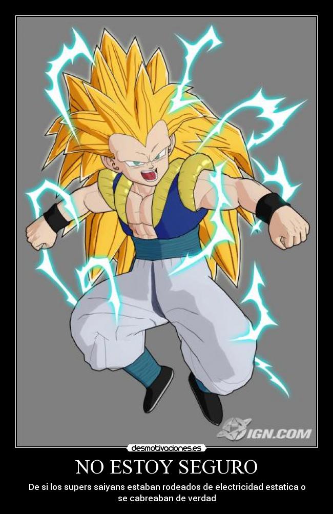 NO ESTOY SEGURO - De si los supers saiyans estaban rodeados de electricidad estatica o
se cabreaban de verdad