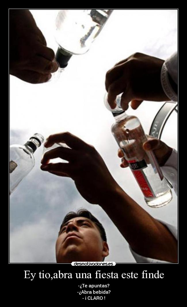 Ey tio,abra una fiesta este finde -