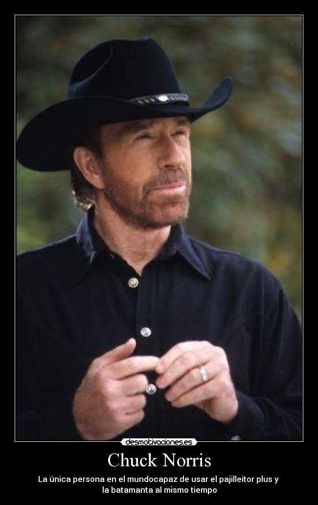 Chuck Norris - La única persona en el mundocapaz de usar el pajilleitor plus y 
la batamanta al mismo tiempo