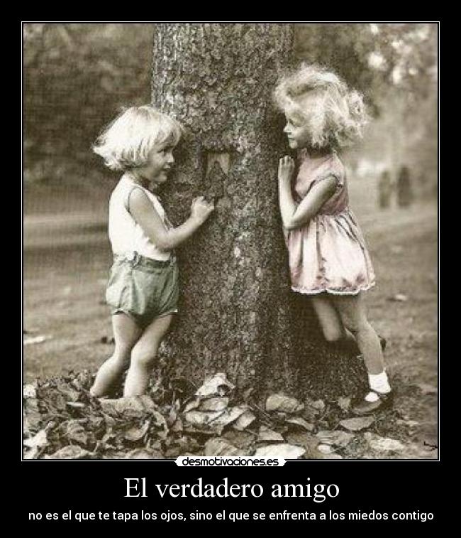 El verdadero amigo - no es el que te tapa los ojos, sino el que se enfrenta a los miedos contigo