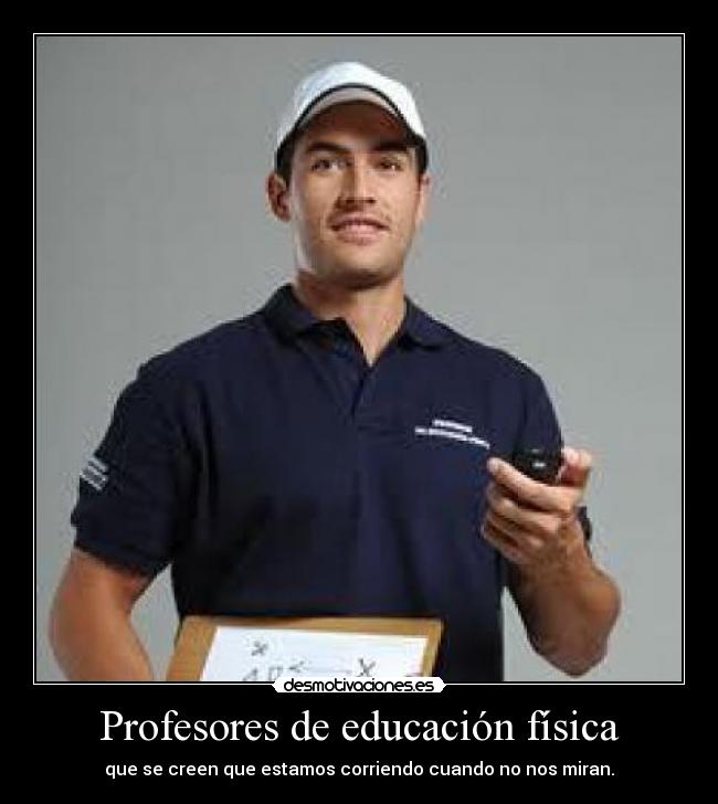 Profesores de educación física - que se creen que estamos corriendo cuando no nos miran.