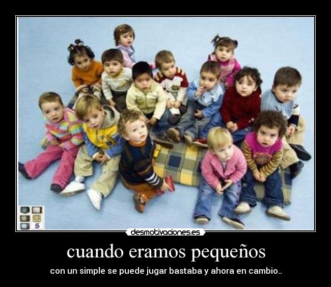 cuando eramos pequeños - con un simple se puede jugar bastaba y ahora en cambio..