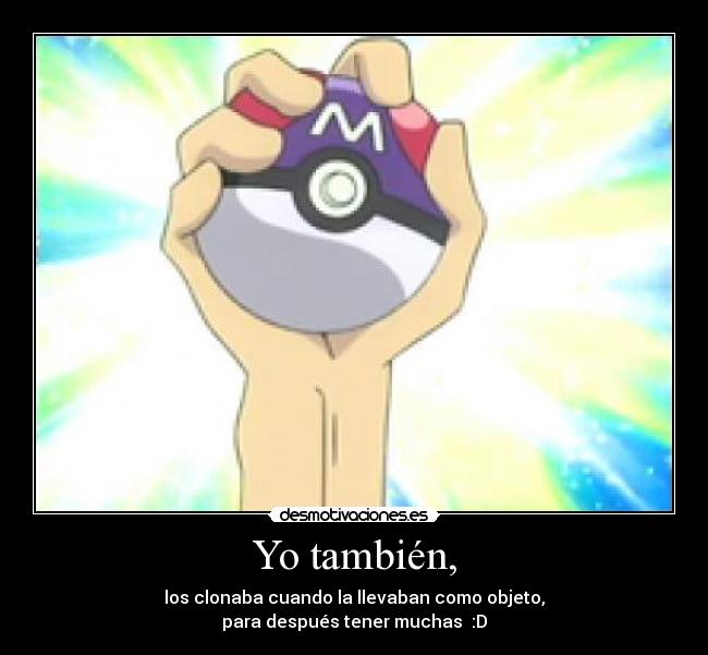 Yo también, - los clonaba cuando la llevaban como objeto,
para después tener muchas  :D