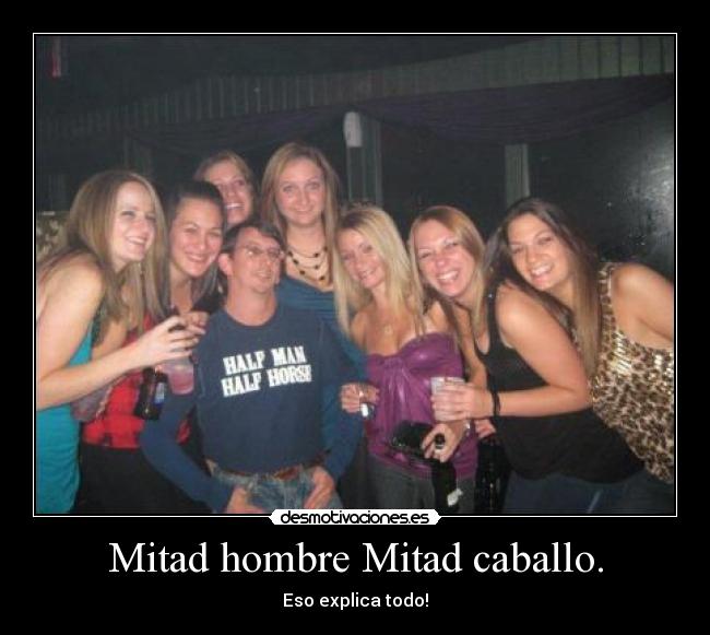 Mitad hombre Mitad caballo. - Eso explica todo!