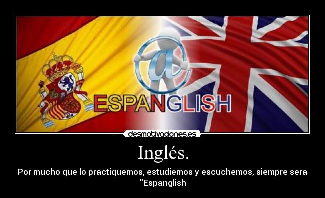 Inglés. - Por mucho que lo practiquemos, estudiemos y escuchemos, siempre sera
Espanglish