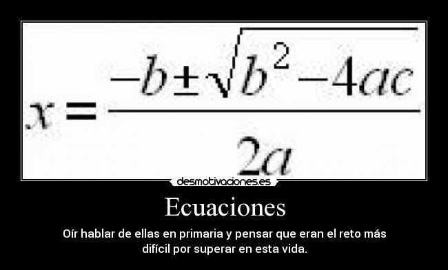 Ecuaciones - Oír hablar de ellas en primaria y pensar que eran el reto más
difícil por superar en esta vida.