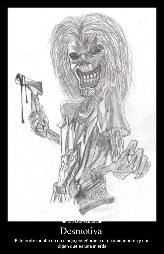 Desmotiva - Esforzarte mucho en un dibujo,enseñarselo a tus compañeros y que
digan que es una mierda