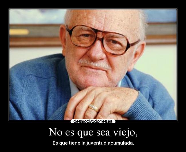 No es que sea viejo, -