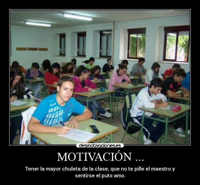 MOTIVACIÓN ... - Tener la mayor chuleta de la clase, que no te pille el maestro y sentirse el puto amo.