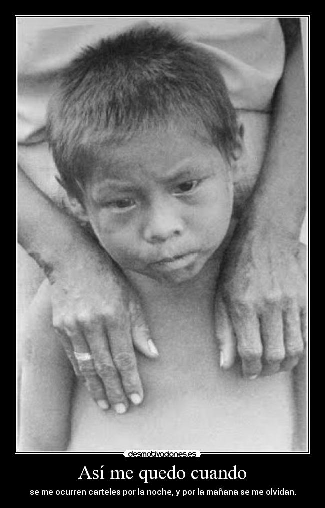 Así me quedo cuando - se me ocurren carteles por la noche, y por la mañana se me olvidan.