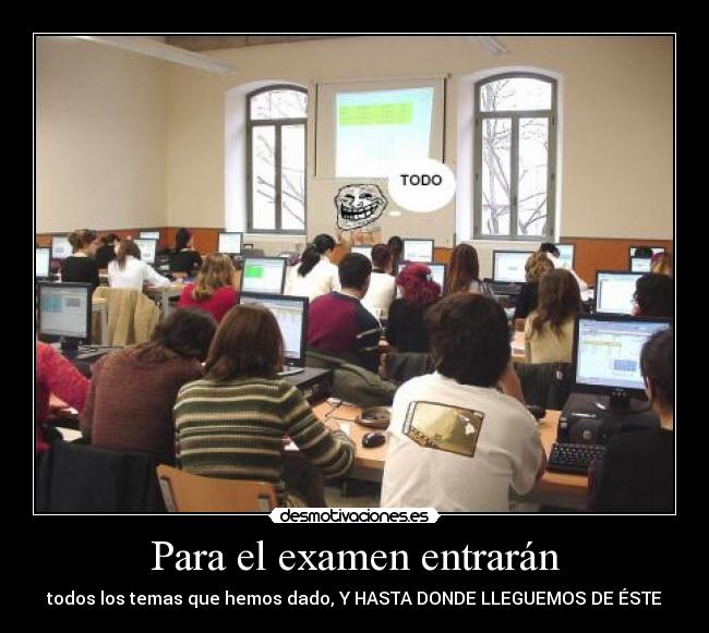 Para el examen entrarán - todos los temas que hemos dado, Y HASTA DONDE LLEGUEMOS DE ÉSTE