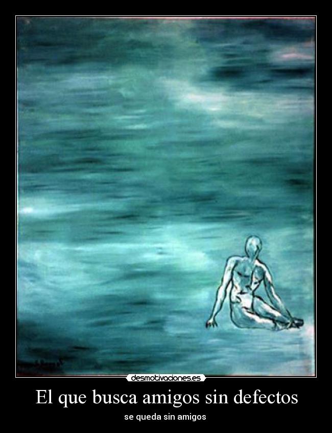 El que busca amigos sin defectos - se queda sin amigos