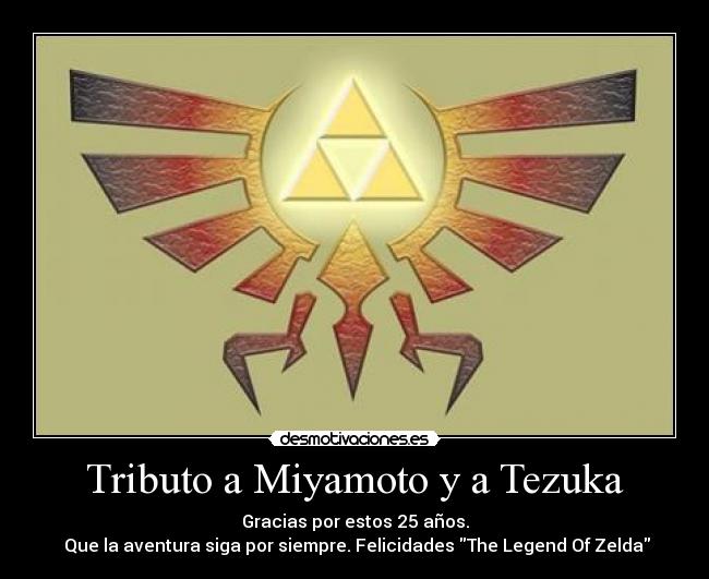 Tributo a Miyamoto y a Tezuka - Gracias por estos 25 años.
Que la aventura siga por siempre. Felicidades The Legend Of Zelda